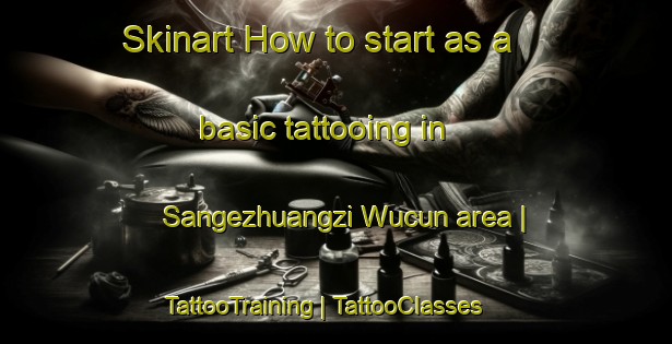 Skinart How to start as a basic tattooing in Sangezhuangzi Wucun area | TattooTraining | TattooClasses | SkinartTraining-China